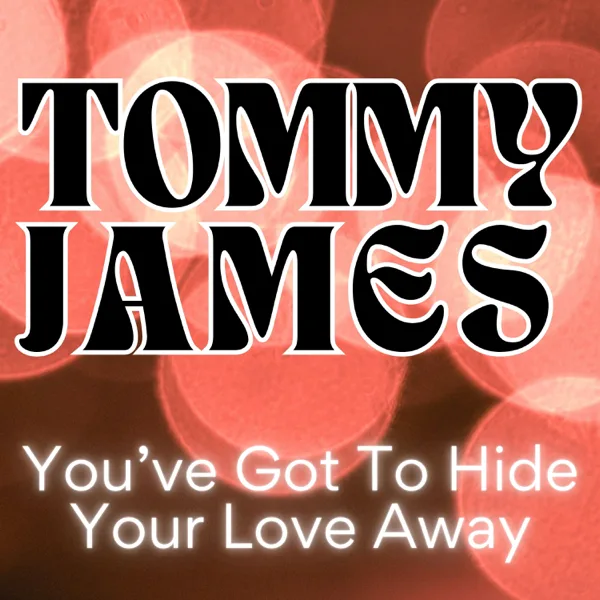 YOU'VE GOT TO HIDE YOUR LOVE AWAY — Tommy James